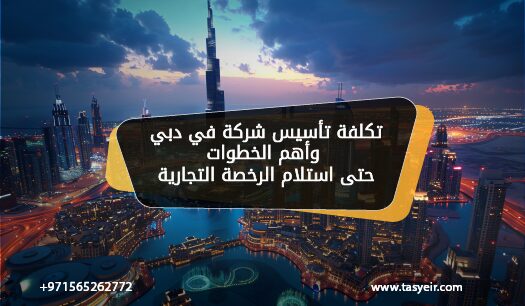 تكلفة تأسيس شركة في دبي وأهم الخطوات حتى استلام الرخصة التجارية